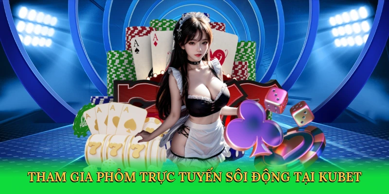 Tham gia phỏm trực tuyến sôi động tại Kubet