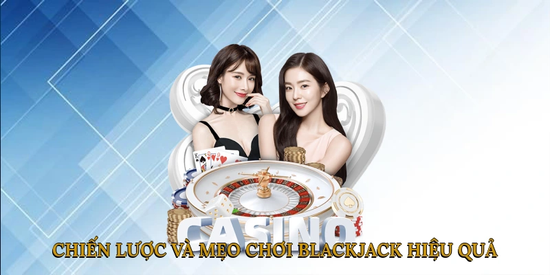 Chiến Lược Và Mẹo Chơi Blackjack Hiệu Quả