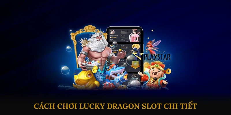 Cách Chơi Lucky Dragon Slot Chi Tiết