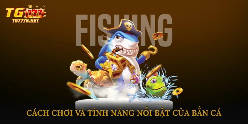 Cách chơi và tính năng nổi bật của bắn cá đổi thưởng