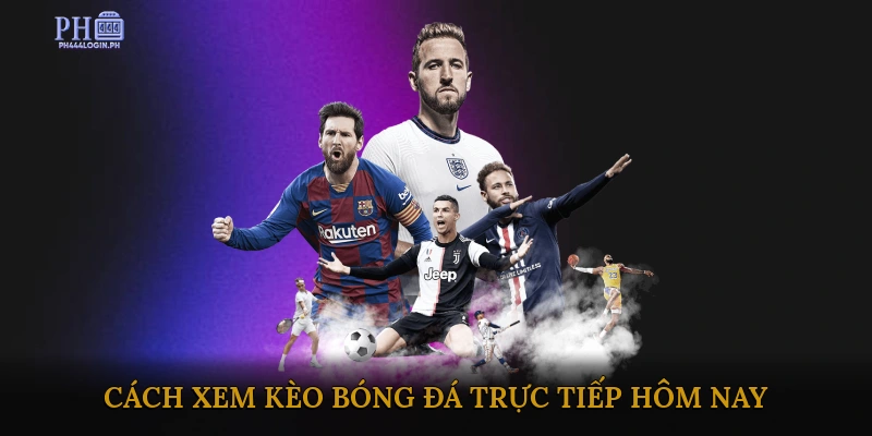 Cách Xem Kèo Bóng Đá Trực Tiếp Hôm Nay