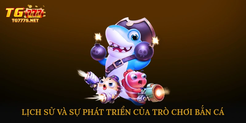 Lịch sử và sự phát triển của trò chơi bắn cá