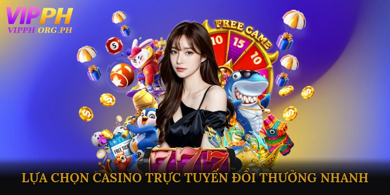 Tiêu chí lựa chọn casino trực tuyến đổi thưởng nhanh