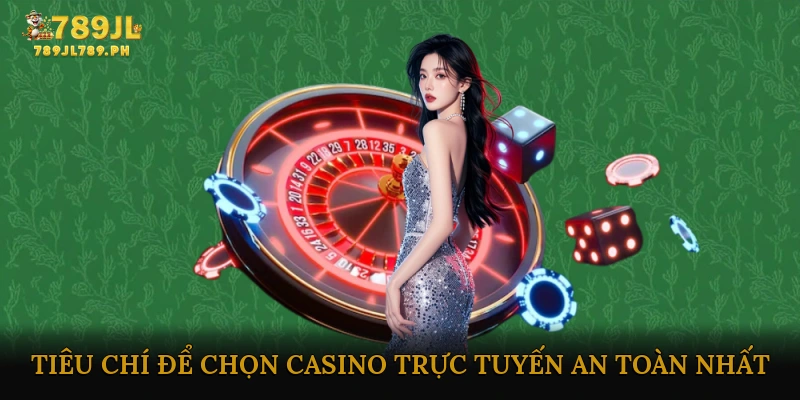 Các Tiêu Chí Để Chọn Casino Trực Tuyến An Toàn Nhất