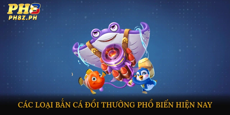 Các loại bắn cá đổi thưởng phổ biến hiện nay