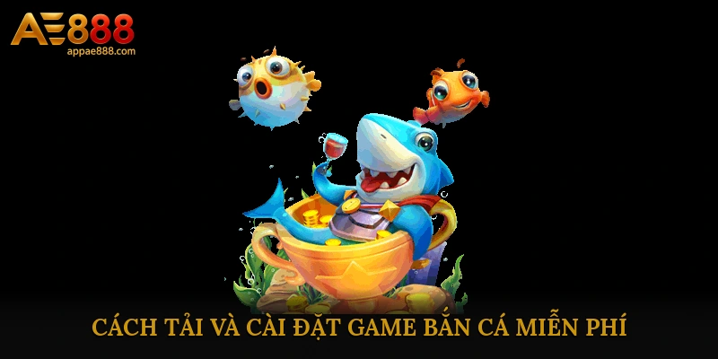 Cách tải và cài đặt game bắn cá miễn phí nhanh chóng