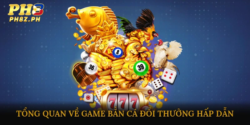 Tổng quan về game bắn cá đổi thưởng hấp dẫn