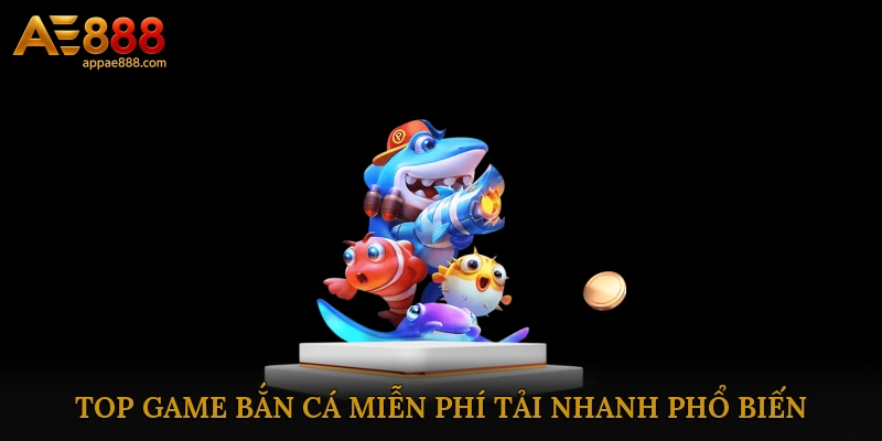 Top game bắn cá miễn phí tải nhanh phổ biến nhất 2025