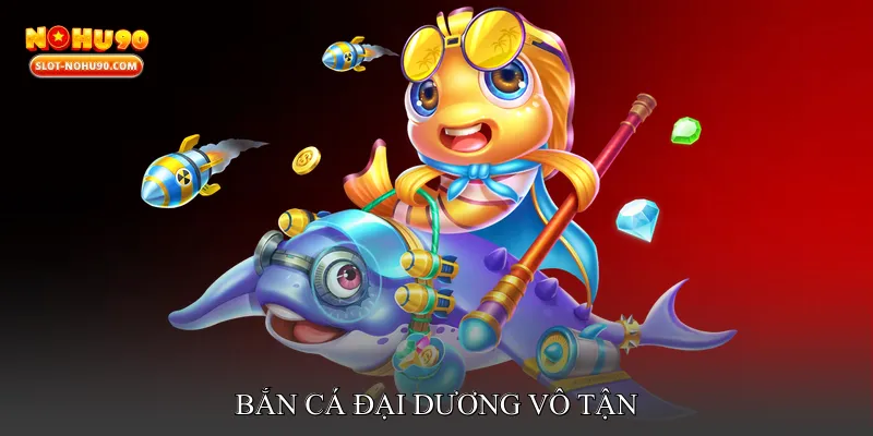 Bắn cá đại dương vô tận