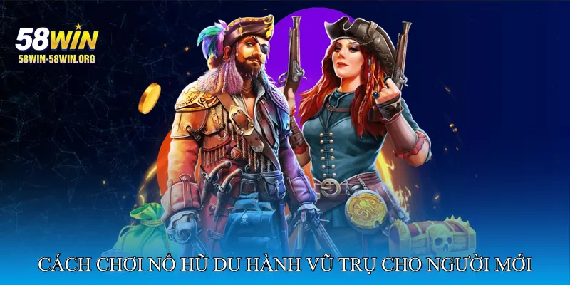 Cách Chơi Nổ Hũ Du Hành Vũ Trụ Cho Người Mới