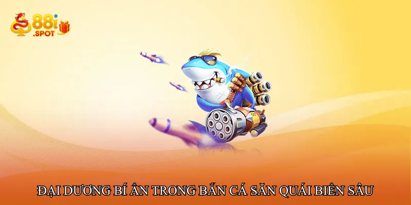 Đại dương bí ẩn trong Bắn cá săn quái biển sâu