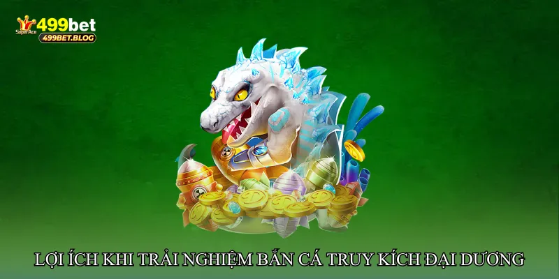 Lợi ích khi trải nghiệm Bắn cá truy kích đại dương tại 499bet