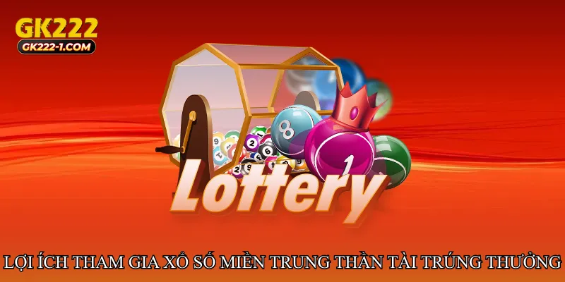 Lợi ích khi tham gia Xổ số miền Trung thần tài trúng thưởng